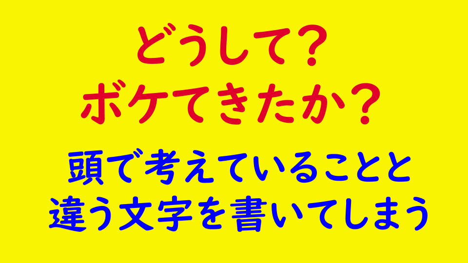 頭で考えていることと違う文字を書いてしまう。思っているのと違う字を書く。ボケか？脳内スリップ