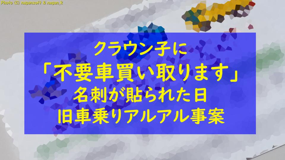 クラウン子に「不要車買い取ります」名刺が貼られた日｜旧車乗りアルアル事案｜なが～ンのごちゃごちゃ 出口のないジャンクなパラダイス