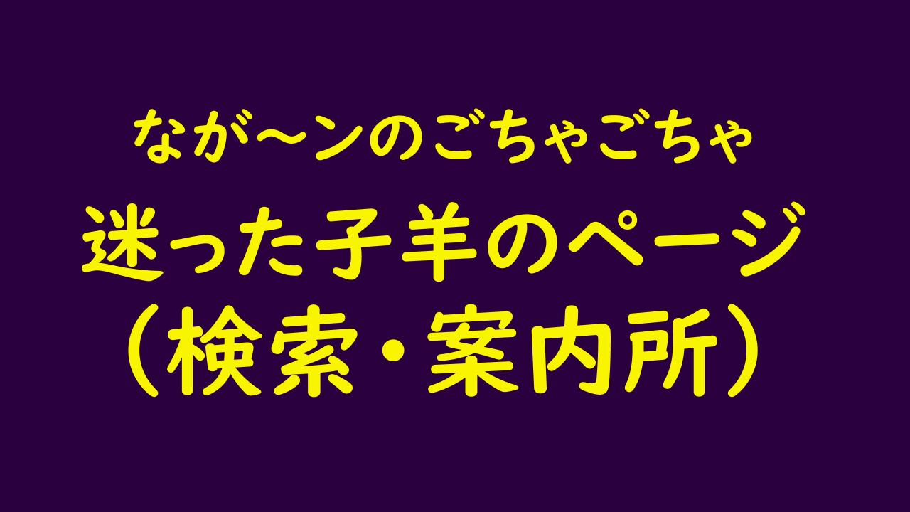 「なが～ン本店（なが～ンのごちゃごちゃ）｜ブログ内検索・案内所（迷った子羊のための検索ページ）｜なが～ンのごちゃごちゃ 出口のないジャンクなパラダイス」のアイキャッチ画像