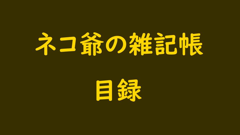 目録｜ネコ爺の雑記帳｜なが～ンのごちゃごちゃ